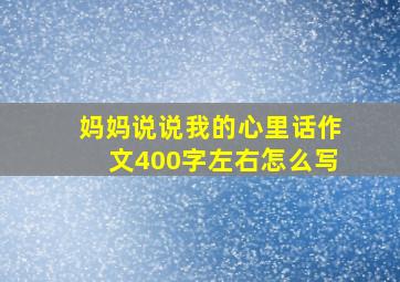 妈妈说说我的心里话作文400字左右怎么写