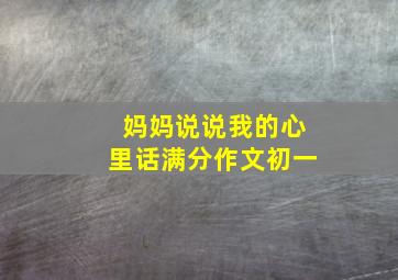 妈妈说说我的心里话满分作文初一