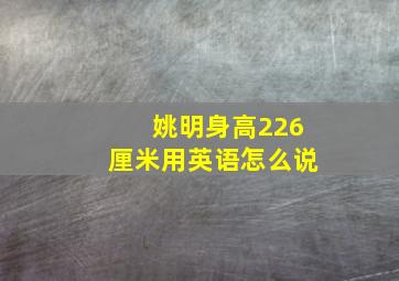 姚明身高226厘米用英语怎么说