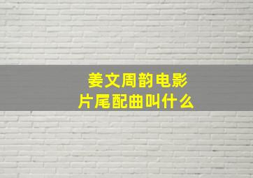 姜文周韵电影片尾配曲叫什么