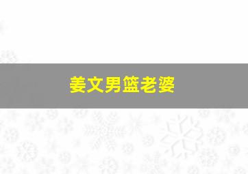 姜文男篮老婆