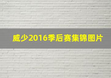 威少2016季后赛集锦图片