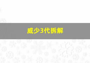 威少3代拆解