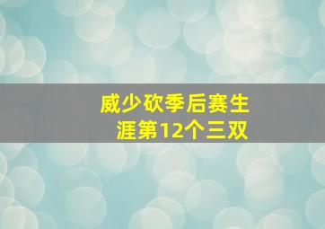 威少砍季后赛生涯第12个三双