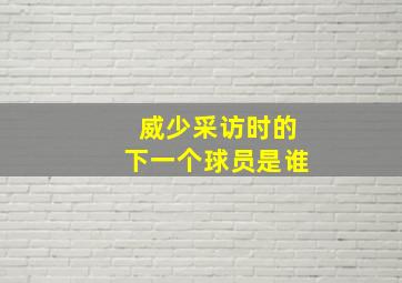 威少采访时的下一个球员是谁