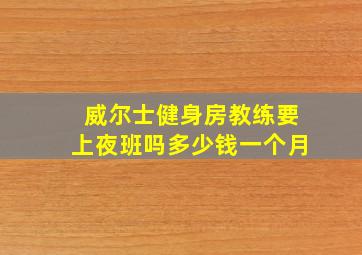 威尔士健身房教练要上夜班吗多少钱一个月