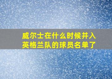 威尔士在什么时候并入英格兰队的球员名单了