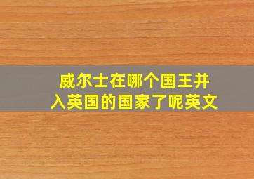 威尔士在哪个国王并入英国的国家了呢英文