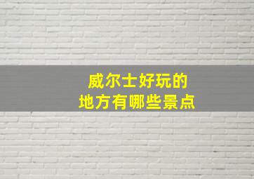 威尔士好玩的地方有哪些景点