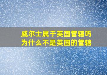 威尔士属于英国管辖吗为什么不是英国的管辖