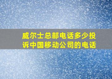 威尔士总部电话多少投诉中国移动公司的电话