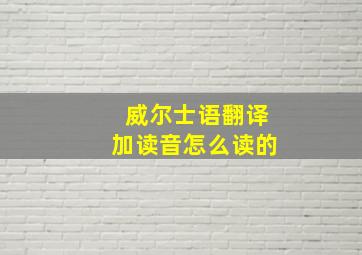 威尔士语翻译加读音怎么读的