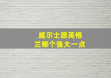 威尔士跟英格兰哪个强大一点