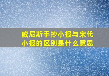 威尼斯手抄小报与宋代小报的区别是什么意思