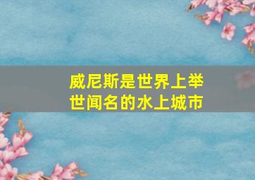 威尼斯是世界上举世闻名的水上城市