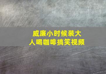 威廉小时候装大人喝咖啡搞笑视频