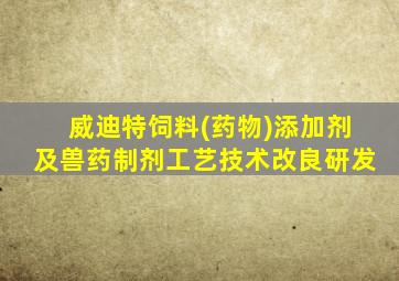 威迪特饲料(药物)添加剂及兽药制剂工艺技术改良研发