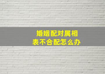 婚姻配对属相表不合配怎么办