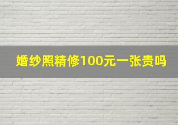 婚纱照精修100元一张贵吗