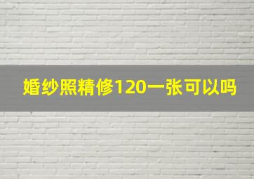 婚纱照精修120一张可以吗