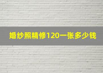 婚纱照精修120一张多少钱