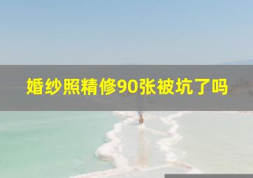 婚纱照精修90张被坑了吗