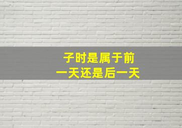 子时是属于前一天还是后一天