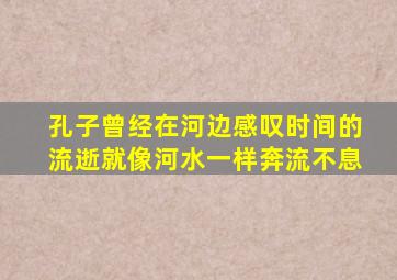 孔子曾经在河边感叹时间的流逝就像河水一样奔流不息