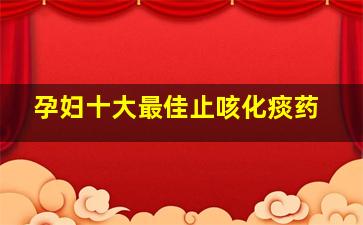 孕妇十大最佳止咳化痰药