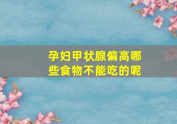 孕妇甲状腺偏高哪些食物不能吃的呢