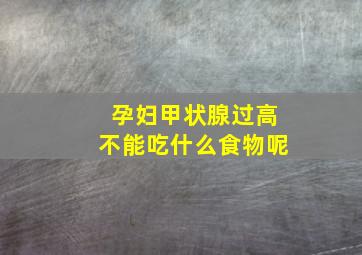 孕妇甲状腺过高不能吃什么食物呢