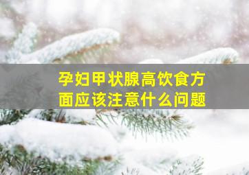 孕妇甲状腺高饮食方面应该注意什么问题