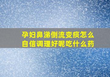 孕妇鼻涕倒流变痰怎么自信调理好呢吃什么药