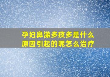 孕妇鼻涕多痰多是什么原因引起的呢怎么治疗