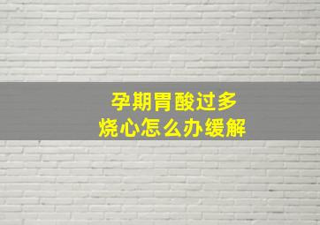 孕期胃酸过多烧心怎么办缓解