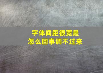 字体间距很宽是怎么回事调不过来