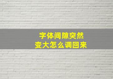 字体间隙突然变大怎么调回来