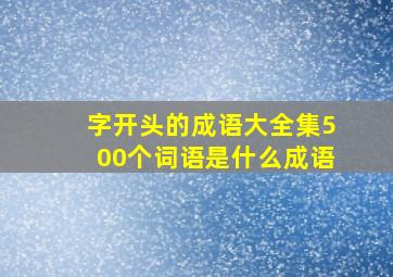 字开头的成语大全集500个词语是什么成语