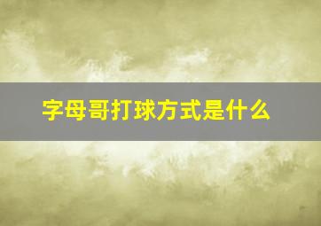 字母哥打球方式是什么