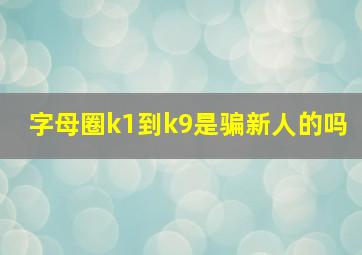 字母圈k1到k9是骗新人的吗