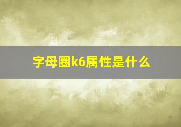 字母圈k6属性是什么