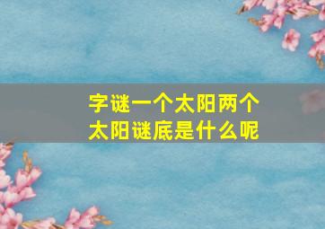 字谜一个太阳两个太阳谜底是什么呢