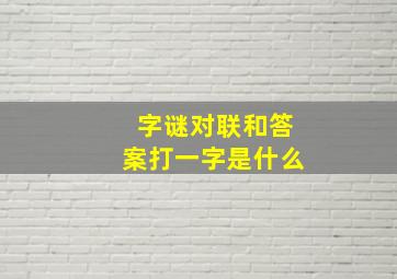 字谜对联和答案打一字是什么