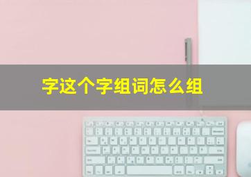 字这个字组词怎么组