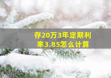 存20万3年定期利率3.85怎么计算