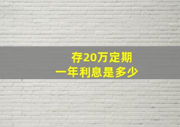 存20万定期一年利息是多少