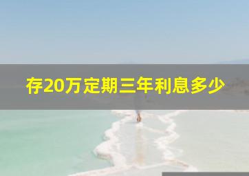 存20万定期三年利息多少