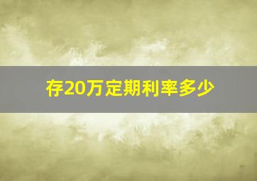 存20万定期利率多少