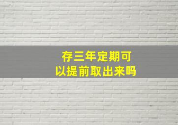 存三年定期可以提前取出来吗