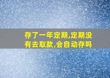 存了一年定期,定期没有去取款,会自动存吗